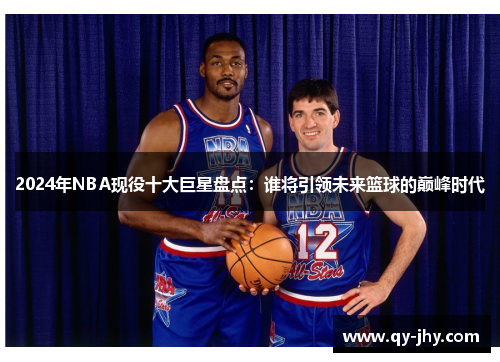 2024年NBA现役十大巨星盘点：谁将引领未来篮球的巅峰时代